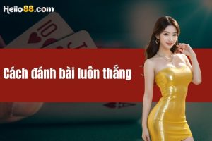 Cách đánh bài luôn thắng - Những mẹo cược từ cao thủ HELLO88