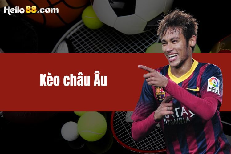 Kèo châu âu là gì? Bí kíp chơi kèo hiệu quả cho người mới